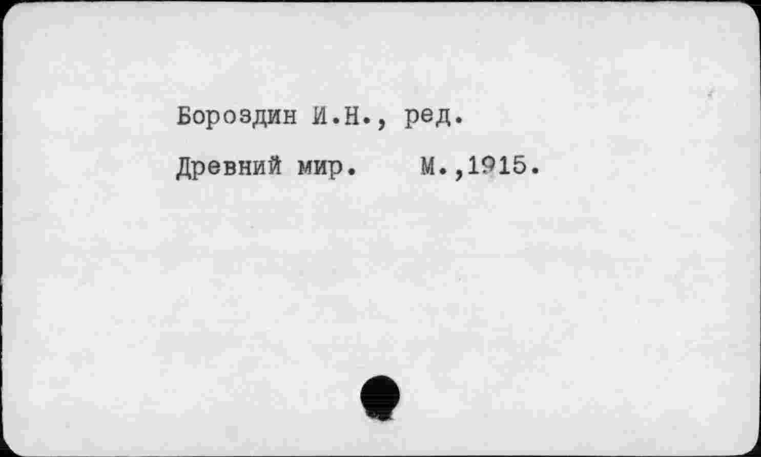 ﻿Бороздин И.Н., ред.
Древний мир. М.,1915.